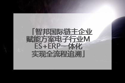 智邦国际链主企业赋能方案电子行业MES+ERP一体化实现全流程追溯