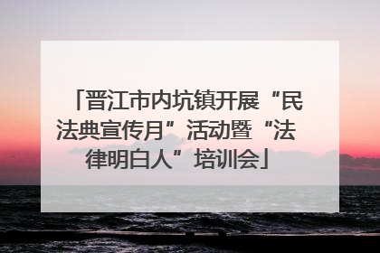 晋江市内坑镇开展“民法典宣传月”活动暨“法律明白人”培训会