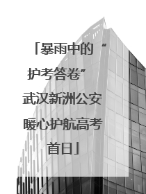暴雨中的“护考答卷” 武汉新洲公安暖心护航高考首日