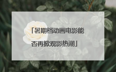 暑期档动画电影能否再掀观影热潮