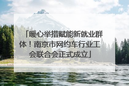 暖心举措赋能新就业群体！南京市网约车行业工会联合会正式成立