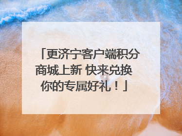 更济宁客户端积分商城上新 快来兑换你的专属好礼！