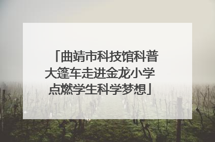 曲靖市科技馆科普大篷车走进金龙小学点燃学生科学梦想