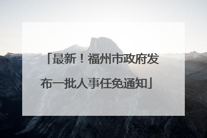 最新！福州市政府发布一批人事任免通知