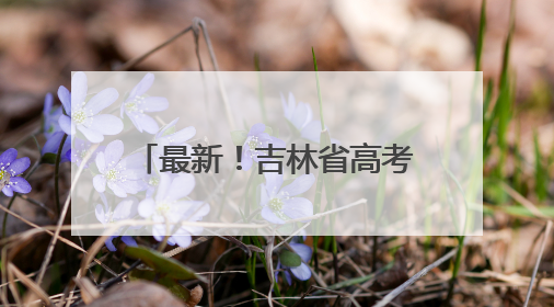 最新！吉林省高考成绩发布，广大考生可以查询了！