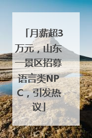 月薪超3万元，山东一景区招募语言类NPC，引发热议