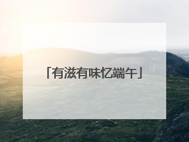 有滋有味忆端午