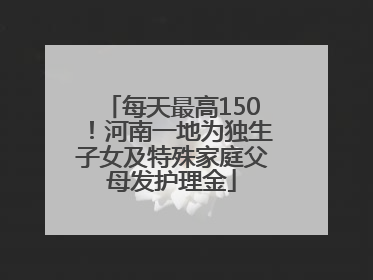 每天最高150！河南一地为独生子女及特殊家庭父母发护理金