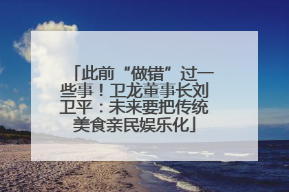 此前“做错”过一些事！卫龙董事长刘卫平：未来要把传统美食亲民娱乐化