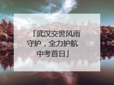 武汉交警风雨守护，全力护航中考首日