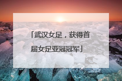 武汉女足，获得首届女足亚冠冠军