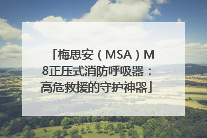 梅思安（MSA）M8正压式消防呼吸器：高危救援的守护神器
