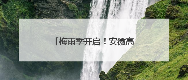 梅雨季开启！安徽高考前两日雨水连连 南部地区局地有大暴雨