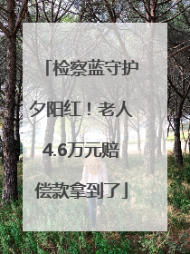 检察蓝守护夕阳红！老人4.6万元赔偿款拿到了