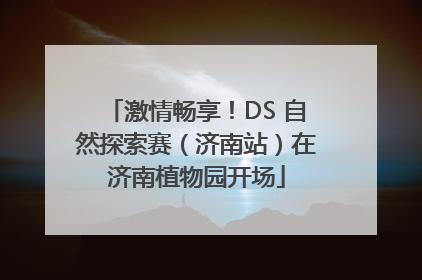 激情畅享！DS 自然探索赛（济南站）在济南植物园开场