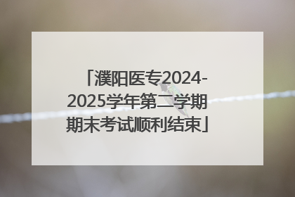 濮阳医专2024-2025学年第二学期期末考试顺利结束