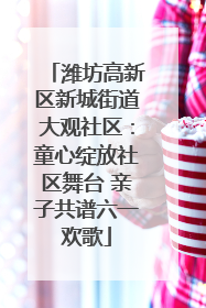 潍坊高新区新城街道大观社区：童心绽放社区舞台 亲子共谱六一欢歌