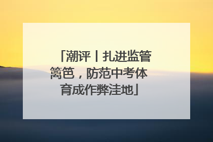 潮评丨扎进监管篱笆，防范中考体育成作弊洼地