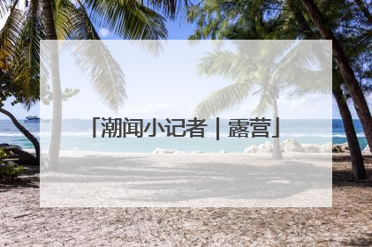 潮闻小记者｜露营