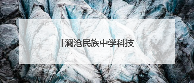 澜沧民族中学科技创新点亮学子梦想
