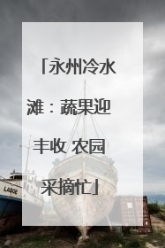 永州冷水滩：蔬果迎丰收 农园采摘忙