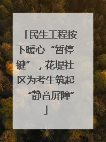民生工程按下暖心“暂停键”，花堤社区为考生筑起“静音屏障”