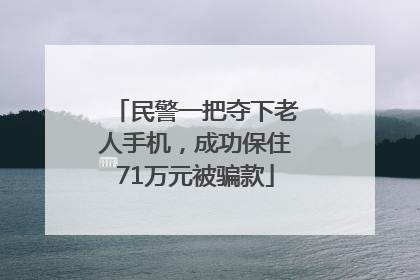 民警一把夺下老人手机，成功保住71万元被骗款