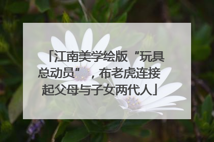 江南美学绘版“玩具总动员”，布老虎连接起父母与子女两代人