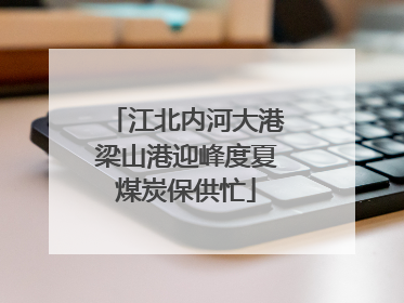 江北内河大港梁山港迎峰度夏煤炭保供忙