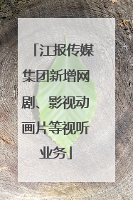 江报传媒集团新增网剧、影视动画片等视听业务