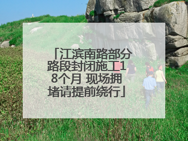 江滨南路部分路段封闭施工18个月 现场拥堵请提前绕行