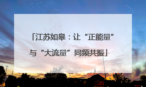 江苏如皋：让“正能量”与“大流量”同频共振