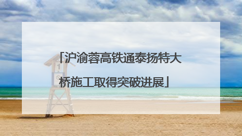 沪渝蓉高铁通泰扬特大桥施工取得突破进展