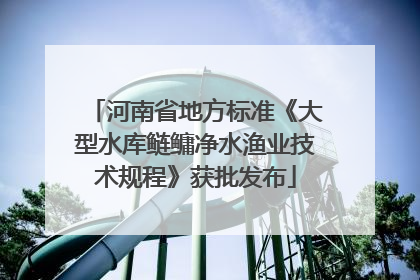 河南省地方标准《大型水库鲢鳙净水渔业技术规程》获批发布