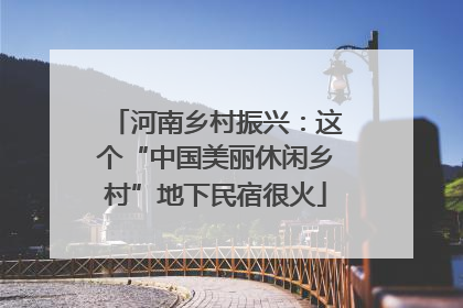 河南乡村振兴：这个“中国美丽休闲乡村”地下民宿很火