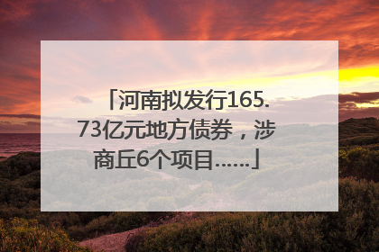 河南拟发行165.73亿元地方债券，涉商丘6个项目……