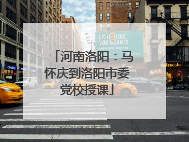 河南洛阳：马怀庆到洛阳市委党校授课