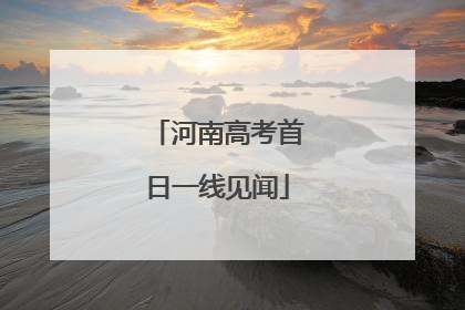 河南高考首日一线见闻