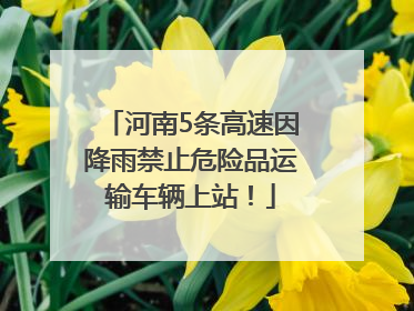 河南5条高速因降雨禁止危险品运输车辆上站！