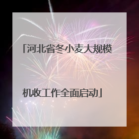 河北省冬小麦大规模机收工作全面启动