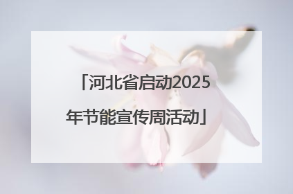 河北省启动2025年节能宣传周活动