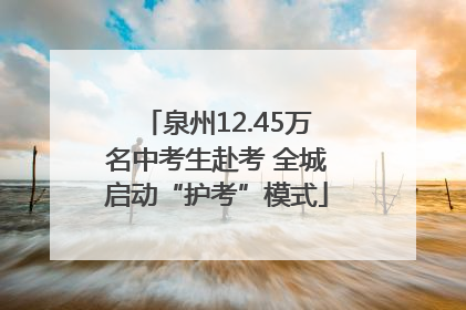 泉州12.45万名中考生赴考 全城启动“护考”模式
