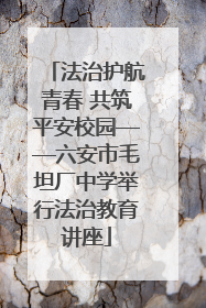法治护航青春 共筑平安校园——六安市毛坦厂中学举行法治教育讲座