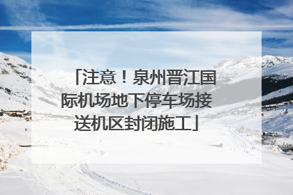 注意！泉州晋江国际机场地下停车场接送机区封闭施工