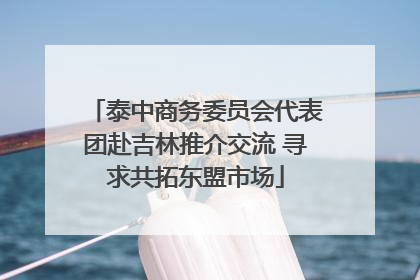 泰中商务委员会代表团赴吉林推介交流 寻求共拓东盟市场