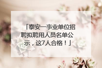泰安一事业单位招聘拟聘用人员名单公示，这7人合格！