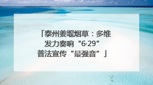 泰州姜堰烟草：多维发力奏响“6·29”普法宣传“最强音”