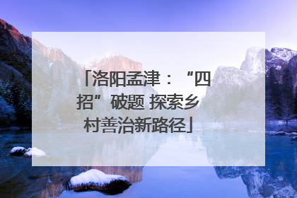 洛阳孟津：“四招”破题 探索乡村善治新路径