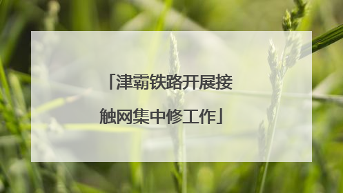 津霸铁路开展接触网集中修工作