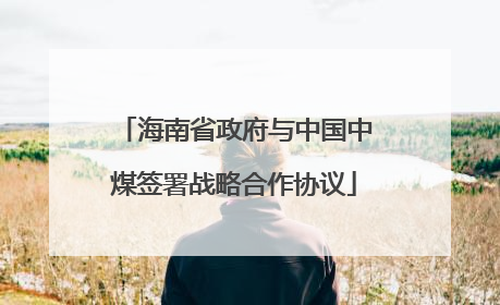 海南省政府与中国中煤签署战略合作协议
